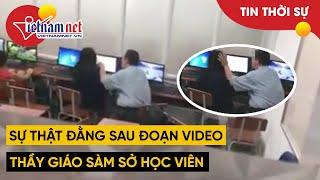 Sự thật đằng sau đoạn video tố thầy giáo sàm sỡ học sinh  Tin tức Vietnamnet