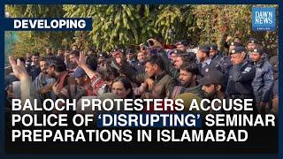 Baloch Protesters Accuse Police Of Disrupting Seminar Preparations In Islamabad  Dawn News English