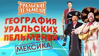 География Уральских Пельменей - Мексика – Уральские Пельмени