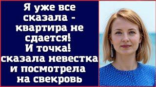 Я уже все сказала - квартира не сдается. И точка - сказала невестка и посмотрела на свекровь