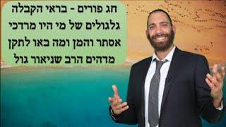 חג פורים - בראי הקבלה גלגולים של מי היו מרדכי אסתר והמן ומה באו לתקן מדהים הרב שניאור גול