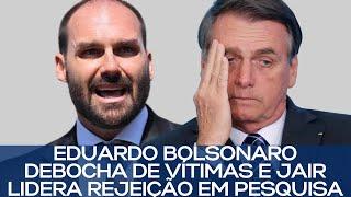 EDUARDO BOLSONARO DEBOCHA DE VÍTIMAS E JAIR LIDERA REJEIÇÃO EM PESQUISA