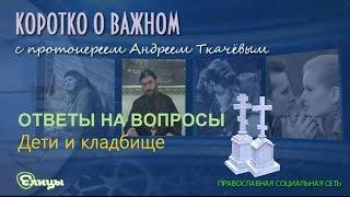 Можно ли детям на кладбище? о. Андрей Ткачев