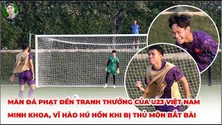 Màn đá penalty có thưởng của U23 Việt Nam  Minh Khoa Vĩ Hào Minh Quang suýt nữa thua thủ môn