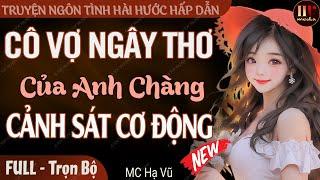 Cô Vợ Ngây Thơ Của Anh Chàng Cảnh Sát Cơ Động FULL  Truyện ngôn tình hài hước hay và thú vị #mchavu