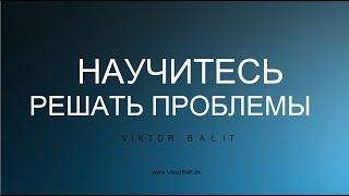   НАУЧИТЕСЬ РЕШАТЬ ПРОБЛЕМЫ