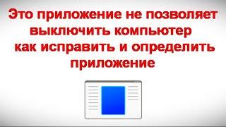 Это приложение не позволяет выключить компьютер — как исправить и определить приложение