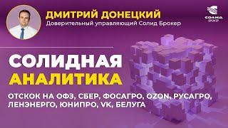 ОТСКОК НА ОФЗ СБЕР ФОСАГРО OZON РУСАГРО ЛЕНЭНЕРГО ЮНИПРО VK БЕЛУГА. СОЛИДНАЯ АНАЛИТИКА #99