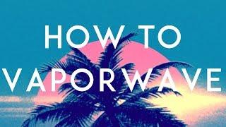 How To Vaporwave