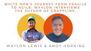 White Mens Journey from Fragile to Agile Waylon interviews Andy Horning author of Grappling.