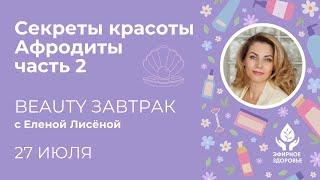 Секреты красоты Афродиты. Часть 2 – бьюти-завтрак 27 июля с Еленой Лисеной