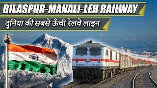 Bilaspur-Manali-Leh Rail line  Worlds Highest Rail Line  दुनिया की सबसे ऊँची रेलवे रेलवे लाइन