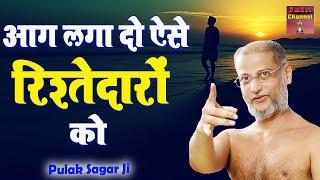 आग लगा दो ऐसे रिश्तेदारों को जिंदगी बदल जायेगी जरुर सुने विडियो Motivational Video  Pulak Sagar Ji