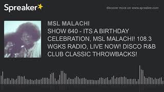 SHOW 640 - ITS A BIRTHDAY CELEBRATION MSL MALACHI 108.3 WGKS RADIO LIVE NOW DISCO R&B CLUB CLASS