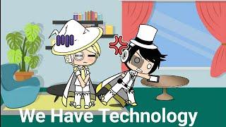 We Have Technology Gacha life