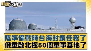 陸準備戰時台海封鎖任務了 俄重啟北極50個軍事基地了【新聞大白話】 20241005-4｜謝寒冰 呂禮詩 楊永明