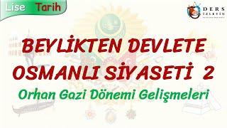 BEYLİKTEN DEVLETE OSMANLI SİYASETİ - 2  ORHAN GAZİ DÖNEMİ GELİŞMELERİ