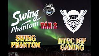 SWING PHANTOM vs HTVC IGP GAMING  Ván 2  13082019  ĐTDV Mùa Đông 2019  Tranh Xuất Vào Top 4 SG