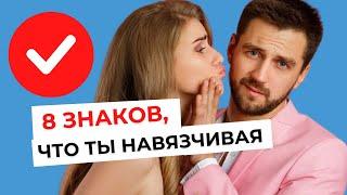 8 ПРИЗНАКОВ что ты навязчива но не замечаешь этого