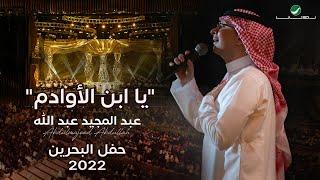 عبدالمجيد عبدالله - يا ابن الأوادم حفل البحرين  2022