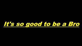 You are a bro 2 Its so good to be a Bro.