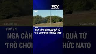 Nga cảnh báo hậu quả từ trò chơi của Tổ chức NATO  Báo Điện tử VOV