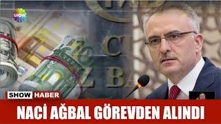 Naci Ağbal görevden alındı