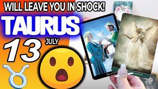 Taurus AN UNEXPECTED SURPRISE WILL LEAVE YOU IN SHOCK️ horoscope for today JULY  13 2024 