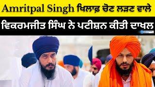 Amritpal Singh ਖਿਲਾਫ਼ ਚੋਣ ਲੜਣ ਵਾਲੇ ਵਿਕਰਮਜੀਤ ਸਿੰਘ ਨੇ ਪਟੀਸ਼ਨ ਕੀਤੀ ਦਾਖਲ