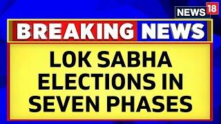 Lok Sabha Elections 2024 To Be Held In 7 Phases From April 19 Results On June 4  ECI  News18