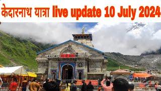 kedarnath yatra live update today  10 July live darshan 