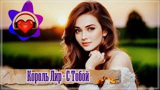 ШИКАРНАЯ ПЕСНЯ  КОРОЛЬ ЛИР - С ТОБОЙ