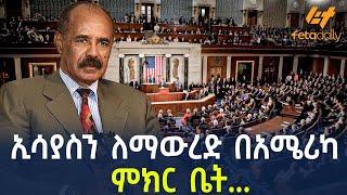 ኢሳያስን ለማውረድ በአሜሪካ ምክር ቤት...