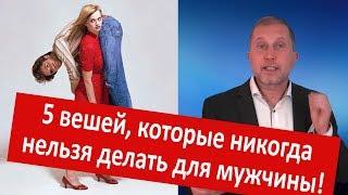 5 ВЕЩЕЙ КОТОРЫЕ НИКОГДА НЕЛЬЗЯ ДЕЛАТЬ ДЛЯ МУЖЧИНЫ