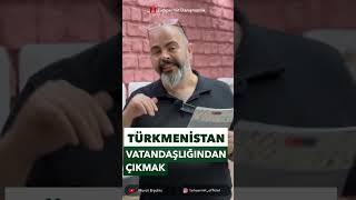 TÜRKMENİSTAN VATANDAŞLIĞINDAN ÇIKMAK