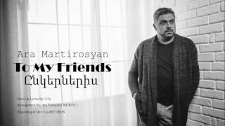 Ara Martirosyan - TO MY FRIENDS-2017-ԸՆԿԵՐՆԵՐԻՍ Official