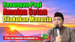 RENUNGAN PAGI AMALAN SETAN YANG DILAKUKAN MANUSIAUSTADZ ABU HUMAIROH @KajianOnline744