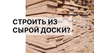 Можно ли строить из сырой доски?