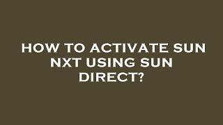 How to activate sun nxt using sun direct?