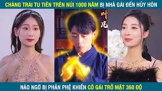 Cao Nhân Tu Tiên Trên Núi 1000 Năm Bị Nhà Gái Hủy Hôn Nào Ngờ Phản Phệ Khiến Cô Gái Trở Mặt 360 Độ