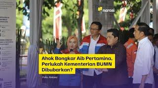 Ahok Bongkar Aib Pertamina Perlukah Kementerian BUMN Dibubarkan?  Narasi Newsroom