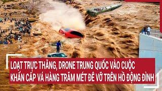 Loạt trực thăng drone Trung Quốc vào cuộc khẩn cấp vá hàng trăm mét đê vỡ trên hồ Động Đình