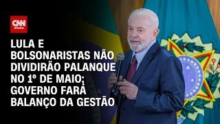 Lula e bolsonaristas não dividirão palanque no 1º de Maio governo fará balanço da gestão  LIVE CNN