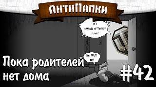 АнтиПапки #42 ПОКА РОДИТЕЛЕЙ НЕТ ДОМА