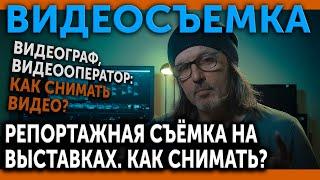 ВИДЕОСЪЕМКА Видеограф видеооператор Репортажная видеосъемка на выставках. Как снимать?