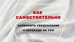 КАК САМОСТОЯТЕЛЬНО ЗАПОЛНИТЬ УВЕДОМЛЕНИЕ О ПЕРЕХОДЕ НА УСН В 2021 ГОДУ