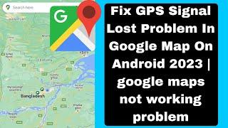 Fix GPS Signal Lost Problem In Google Map On Android 2023  google maps not working problem