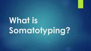 Somatotyping and its types.