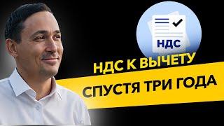 Как доказать вычет по НДС позже 3-х лет? Налог на добавленную стоимость бизнес и налоги.