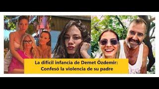 La difícil infancia de Demet Özdemir Confesó la violencia de su padre